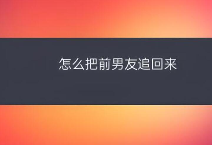 如何追回前任男朋友呢？