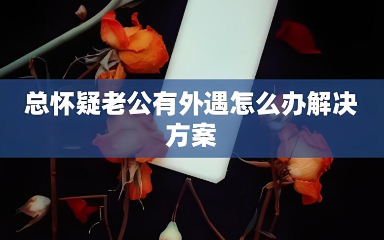总是怀疑老公有外遇怎么办呢？